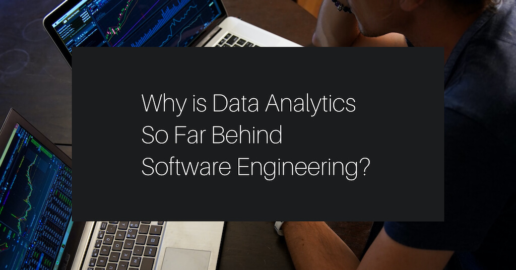 Why is Data Analytics So Far Behind Software Engineering?