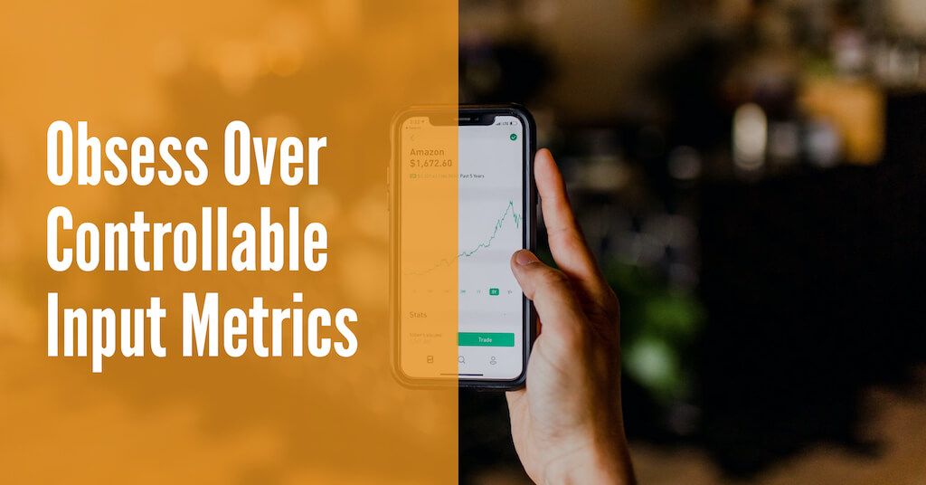 Obsess Over Controllable Input Metrics