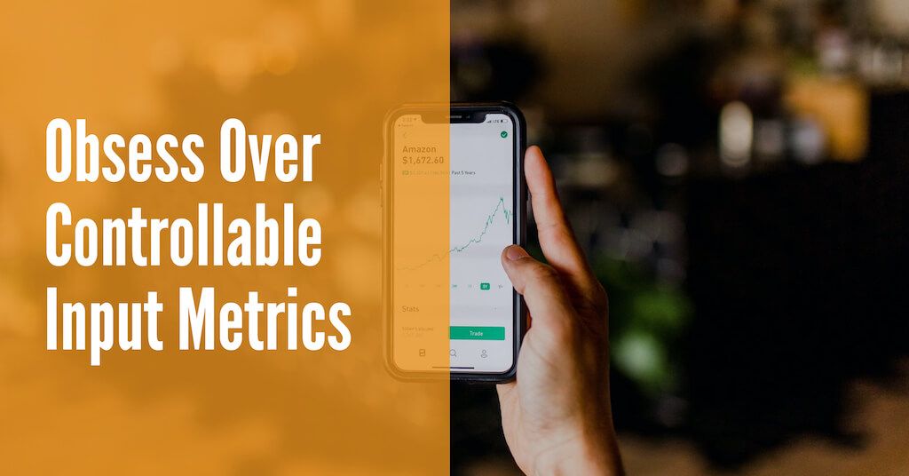Obsess Over Controllable Input Metrics