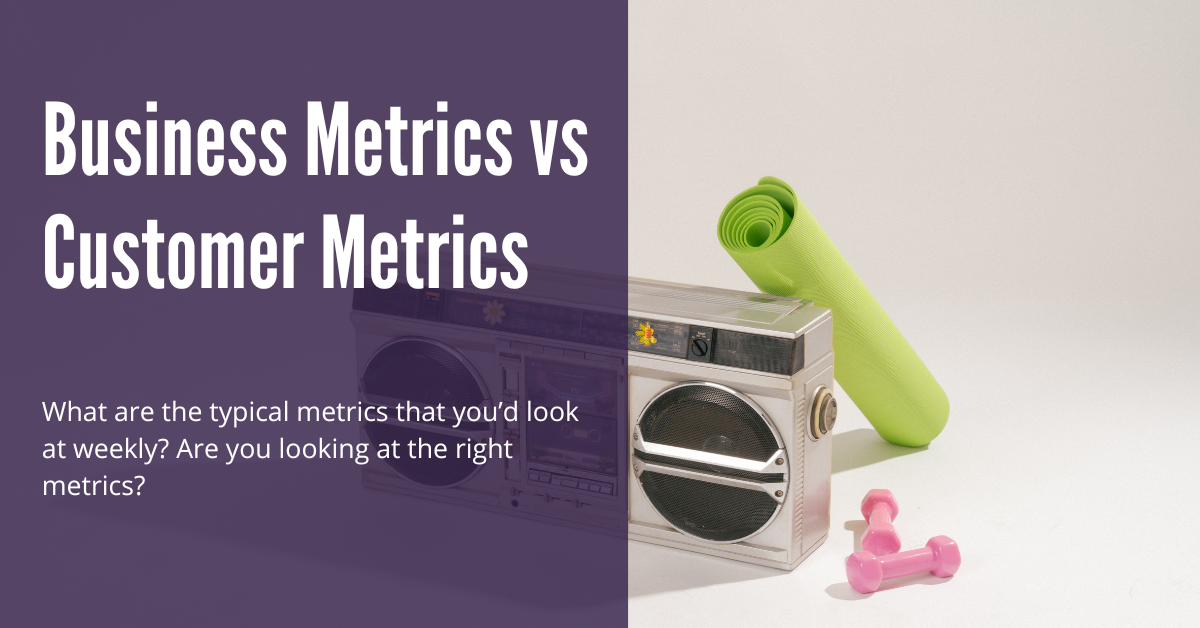 Business Metrics vs Customer Metrics