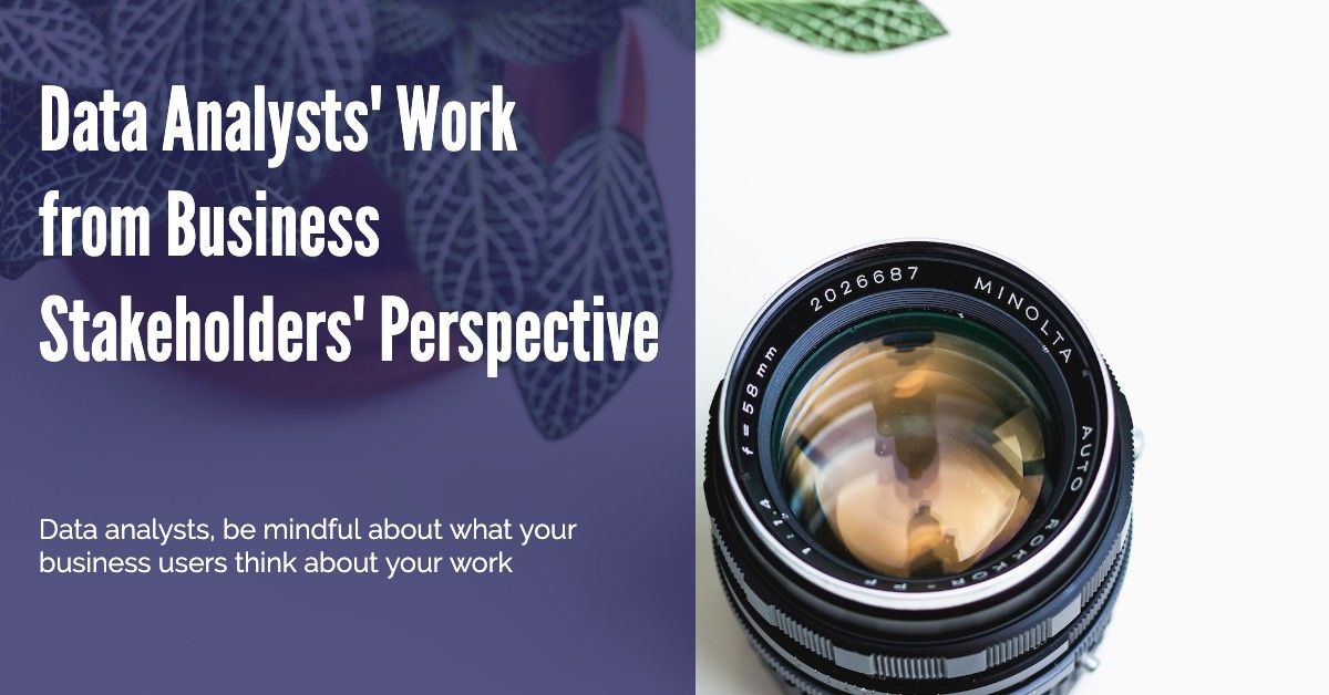 Data analysts, think about your work from the business stakeholders perspective