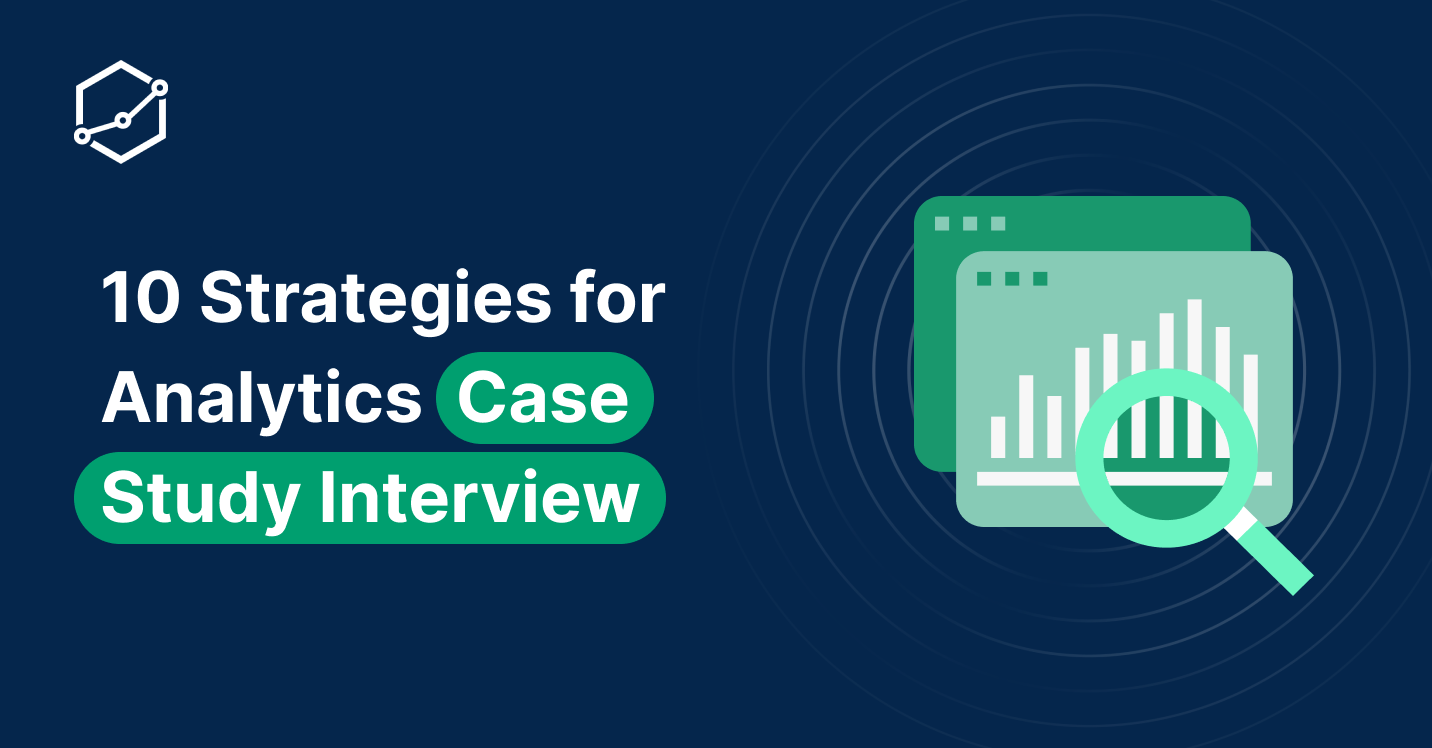 Nailing An Analytics Interview Case Study: 10 Practical Strategies