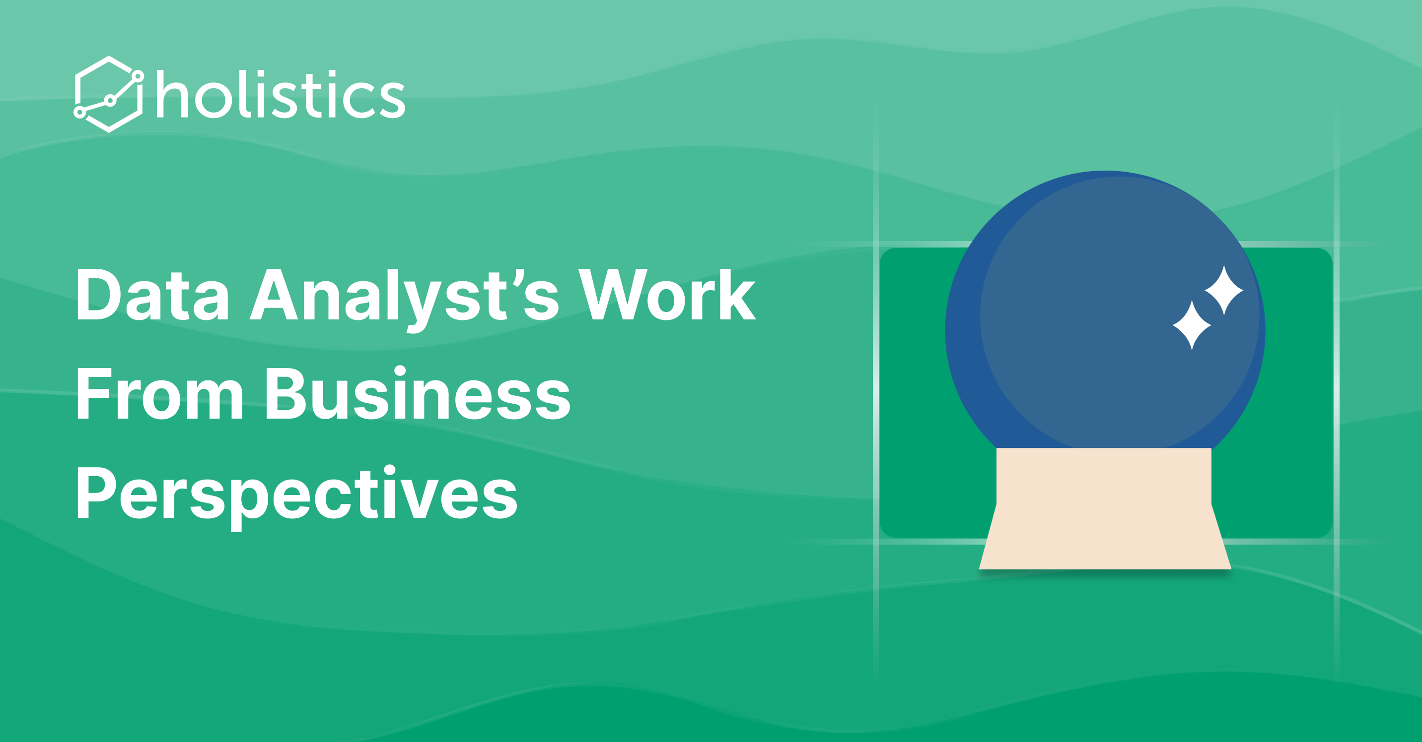 Data analysts, think about your work from the business stakeholders perspective